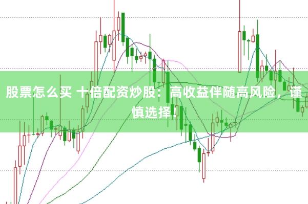 股票怎么买 十倍配资炒股：高收益伴随高风险，谨慎选择！