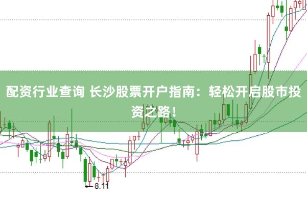 配资行业查询 长沙股票开户指南：轻松开启股市投资之路！