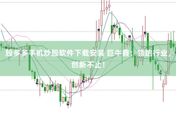 股多多手机炒股软件下载安装 巨牛鑫：领跑行业，创新不止！