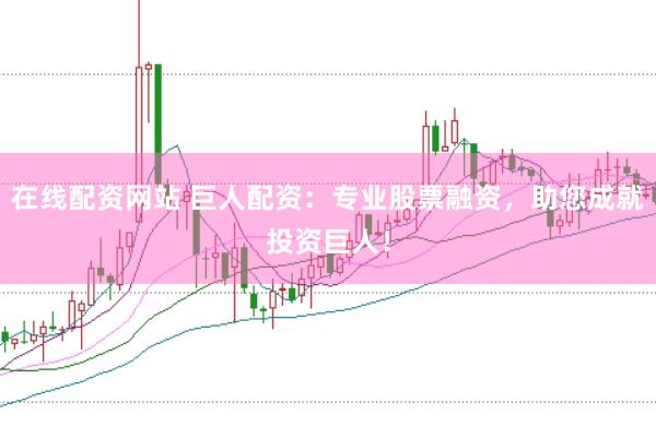 在线配资网站 巨人配资：专业股票融资，助您成就投资巨人！