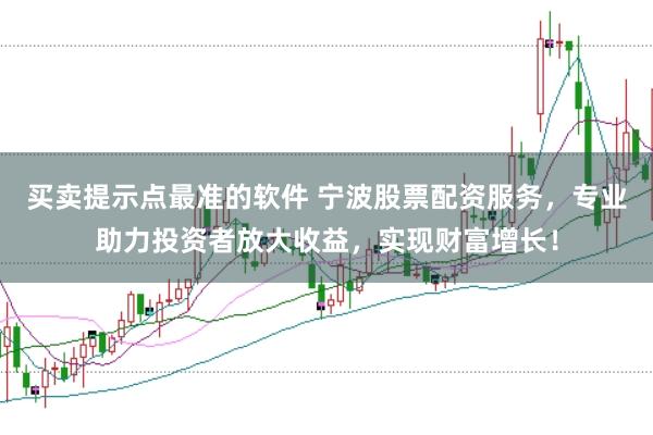 买卖提示点最准的软件 宁波股票配资服务，专业助力投资者放大收益，实现财富增长！