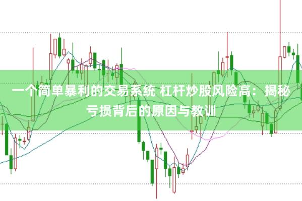一个简单暴利的交易系统 杠杆炒股风险高：揭秘亏损背后的原因与教训