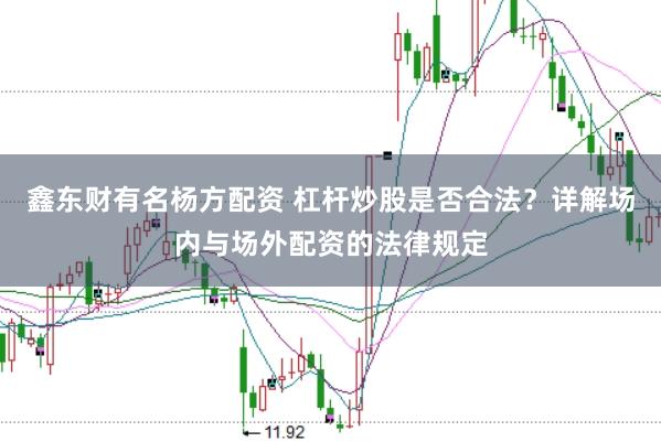 鑫东财有名杨方配资 杠杆炒股是否合法？详解场内与场外配资的法律规定