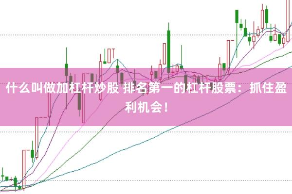 什么叫做加杠杆炒股 排名第一的杠杆股票：抓住盈利机会！