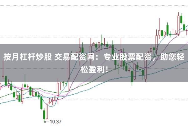 按月杠杆炒股 交易配资网：专业股票配资，助您轻松盈利！