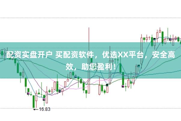 配资实盘开户 买配资软件，优选XX平台，安全高效，助您盈利！