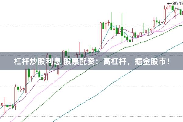 杠杆炒股利息 股票配资：高杠杆，掘金股市！