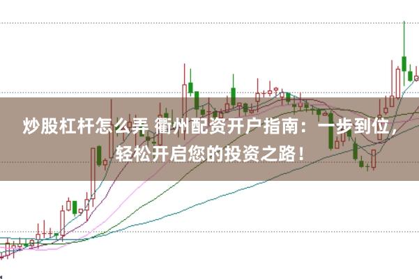 炒股杠杆怎么弄 衢州配资开户指南：一步到位，轻松开启您的投资之路！