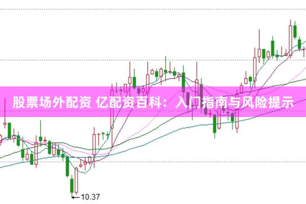 股票场外配资 亿配资百科：入门指南与风险提示
