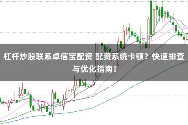 杠杆炒股联系卓信宝配资 配资系统卡顿？快速排查与优化指南！
