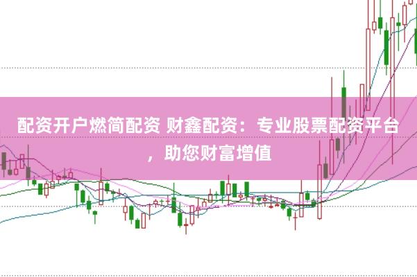 配资开户燃简配资 财鑫配资：专业股票配资平台，助您财富增值