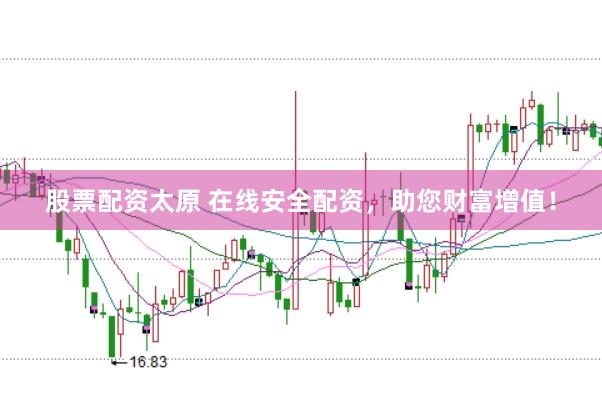 股票配资太原 在线安全配资，助您财富增值！