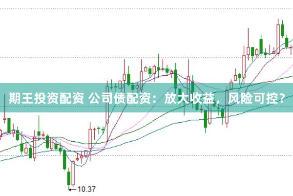 期王投资配资 公司债配资：放大收益，风险可控？