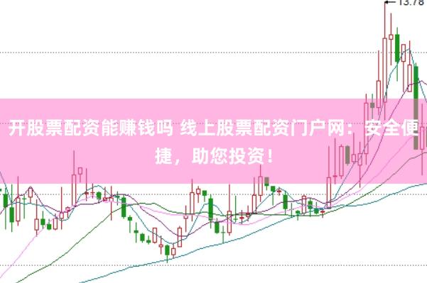 开股票配资能赚钱吗 线上股票配资门户网：安全便捷，助您投资！