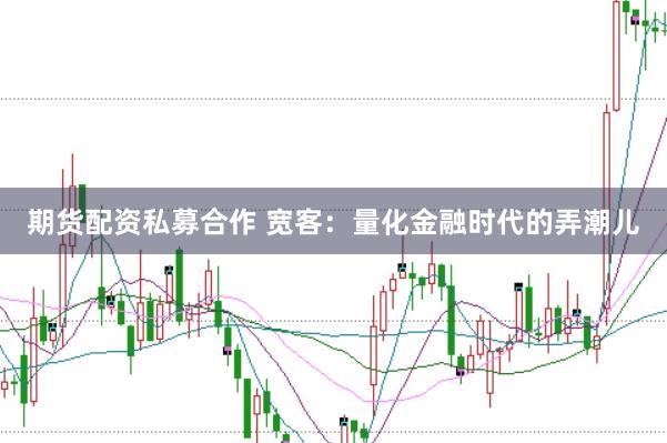 期货配资私募合作 宽客：量化金融时代的弄潮儿