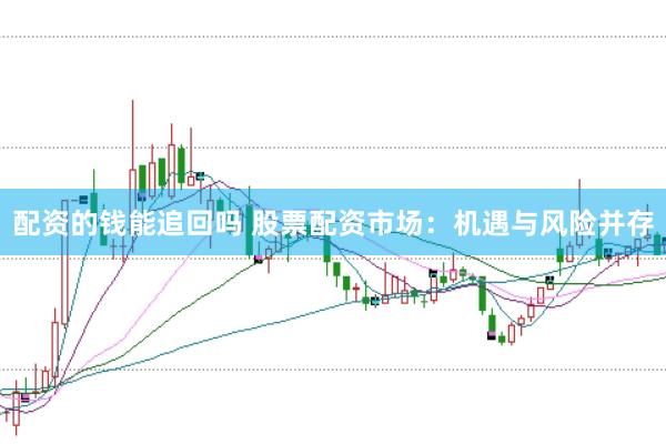 配资的钱能追回吗 股票配资市场：机遇与风险并存