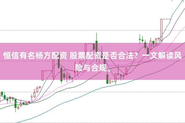 恒信有名杨方配资 股票配资是否合法？一文解读风险与合规。