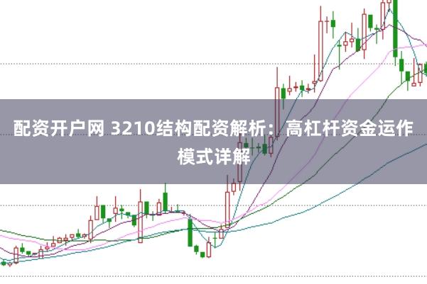配资开户网 3210结构配资解析：高杠杆资金运作模式详解