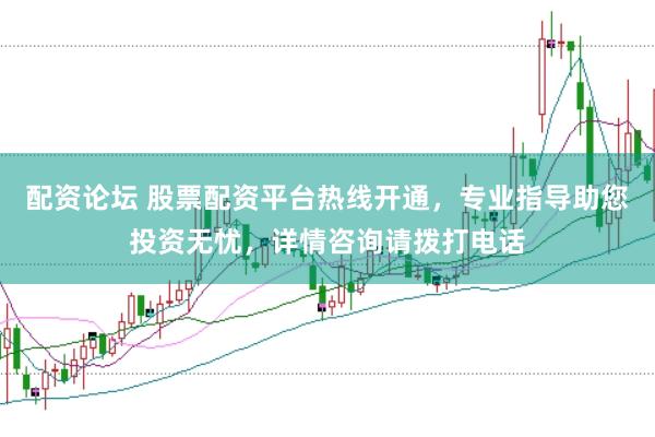 配资论坛 股票配资平台热线开通，专业指导助您投资无忧，详情咨询请拨打电话