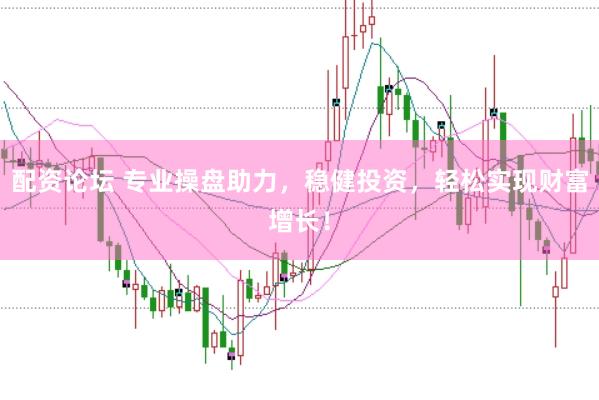 配资论坛 专业操盘助力，稳健投资，轻松实现财富增长！