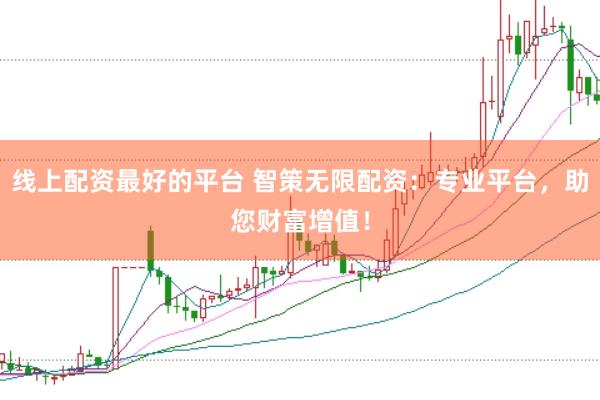 线上配资最好的平台 智策无限配资：专业平台，助您财富增值！