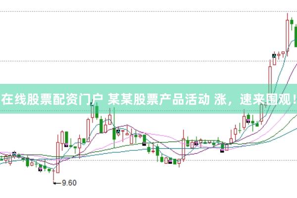 在线股票配资门户 某某股票产品活动 涨，速来围观！