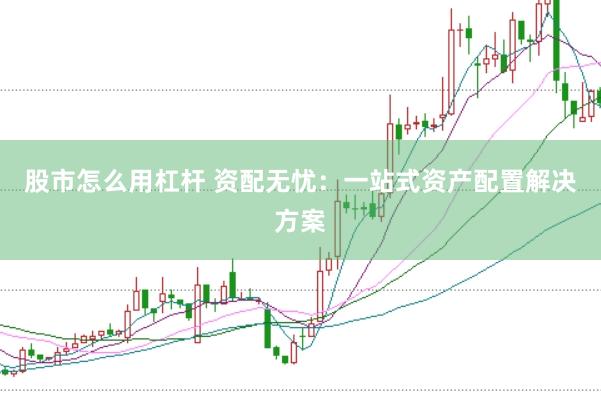 股市怎么用杠杆 资配无忧：一站式资产配置解决方案
