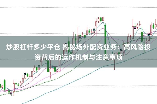 炒股杠杆多少平仓 揭秘场外配资业务：高风险投资背后的运作机制与注意事项