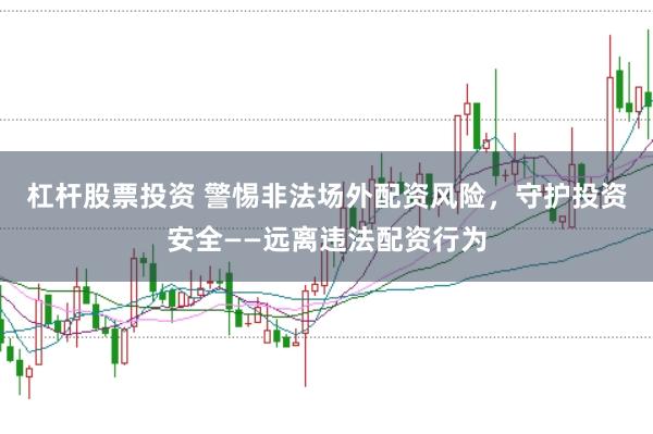 杠杆股票投资 警惕非法场外配资风险，守护投资安全——远离违法配资行为