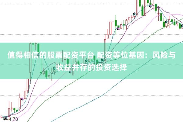 值得相信的股票配资平台 配资等位基因：风险与收益并存的投资选择