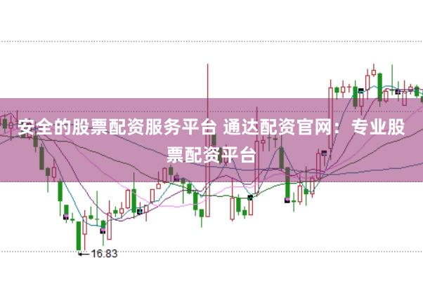 安全的股票配资服务平台 通达配资官网：专业股票配资平台