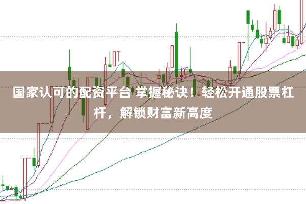 国家认可的配资平台 掌握秘诀！轻松开通股票杠杆，解锁财富新高度