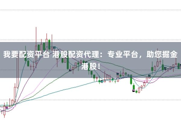 我要配资平台 港股配资代理：专业平台，助您掘金港股！