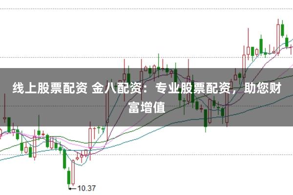 线上股票配资 金八配资：专业股票配资，助您财富增值