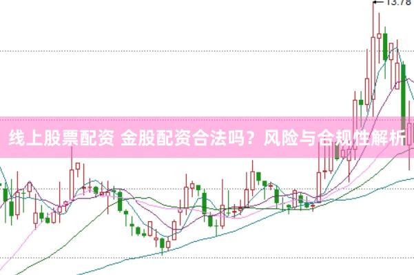 线上股票配资 金股配资合法吗？风险与合规性解析