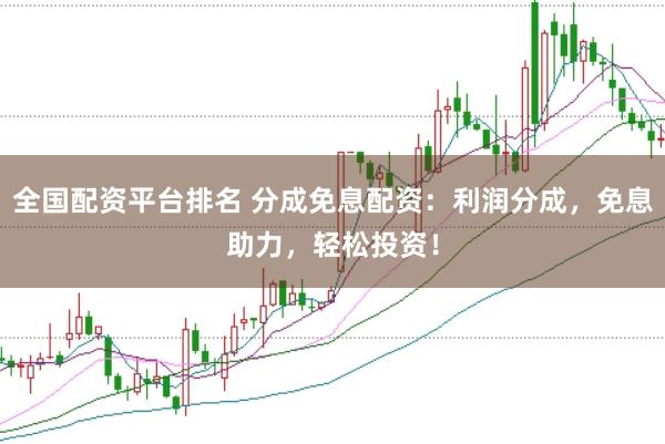 全国配资平台排名 分成免息配资：利润分成，免息助力，轻松投资！