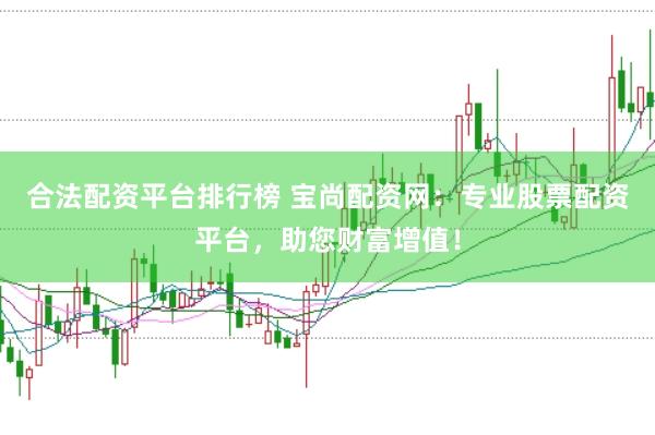 合法配资平台排行榜 宝尚配资网：专业股票配资平台，助您财富增值！