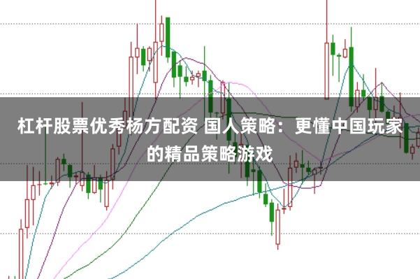 杠杆股票优秀杨方配资 国人策略：更懂中国玩家的精品策略游戏
