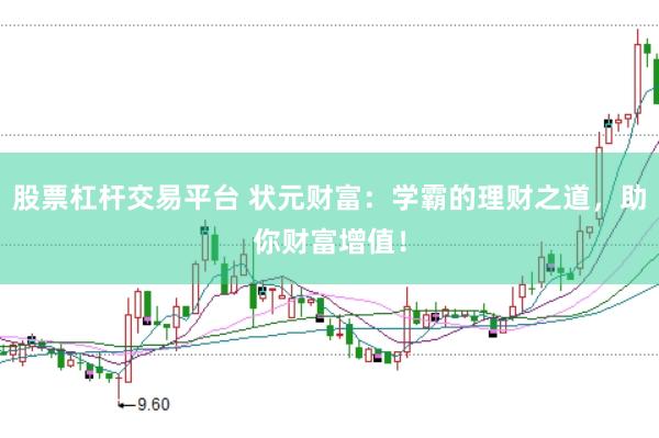 股票杠杆交易平台 状元财富：学霸的理财之道，助你财富增值！