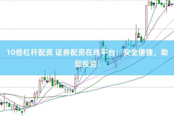10倍杠杆配资 证券配资在线平台：安全便捷，助您投资！