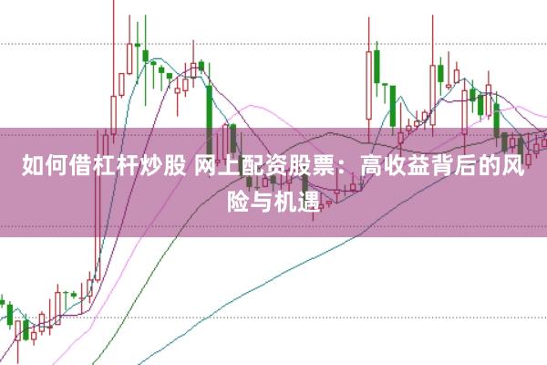 如何借杠杆炒股 网上配资股票：高收益背后的风险与机遇