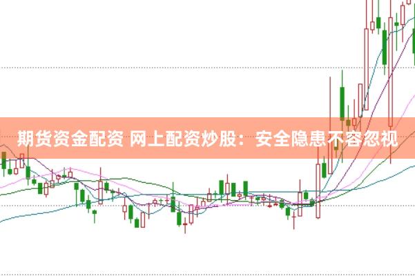 期货资金配资 网上配资炒股：安全隐患不容忽视