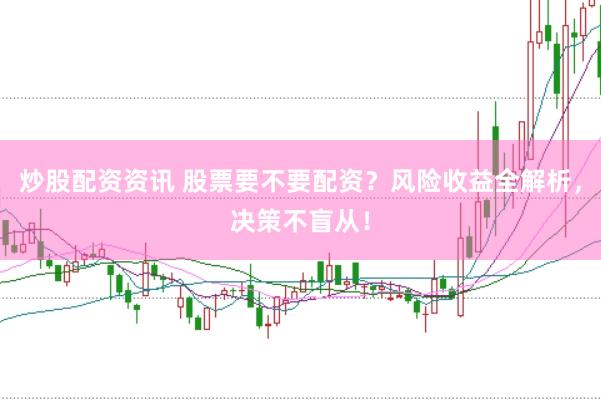 炒股配资资讯 股票要不要配资？风险收益全解析，决策不盲从！