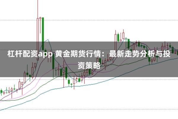 杠杆配资app 黄金期货行情：最新走势分析与投资策略