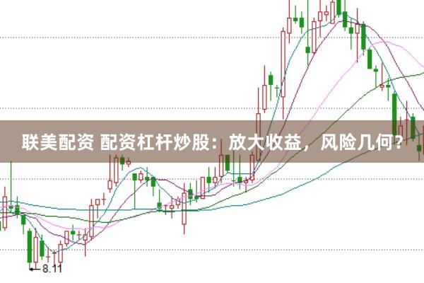 联美配资 配资杠杆炒股：放大收益，风险几何？
