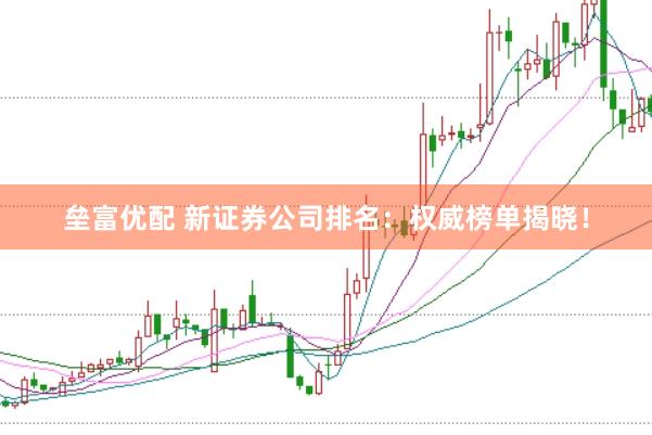 垒富优配 新证券公司排名：权威榜单揭晓！
