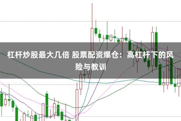 杠杆炒股最大几倍 股票配资爆仓：高杠杆下的风险与教训