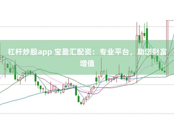 杠杆炒股app 宝盈汇配资：专业平台，助您财富增值