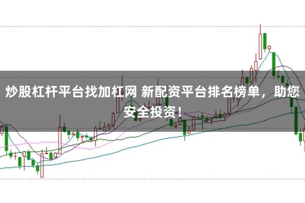炒股杠杆平台找加杠网 新配资平台排名榜单，助您安全投资！
