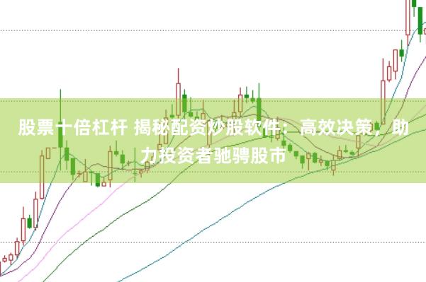 股票十倍杠杆 揭秘配资炒股软件：高效决策，助力投资者驰骋股市
